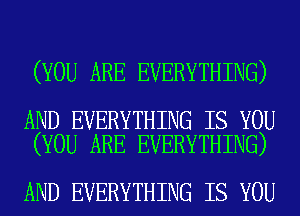(YOU ARE EVERYTHING)

AND EVERYTHING IS YOU
(YOU ARE EVERYTHING)

AND EVERYTHING IS YOU
