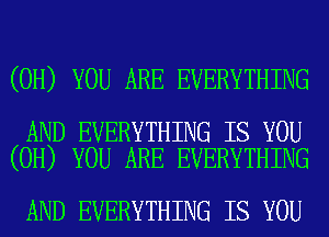 (0H) YOU ARE EVERYTHING

AND EVERYTHING IS YOU
(0H) YOU ARE EVERYTHING

AND EVERYTHING IS YOU