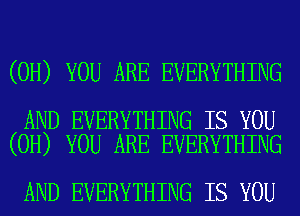 (0H) YOU ARE EVERYTHING

AND EVERYTHING IS YOU
(0H) YOU ARE EVERYTHING

AND EVERYTHING IS YOU