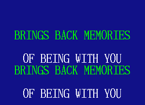 BRINGS BACK MEMORIES

OF BEING WITH YOU
BRINGS BACK MEMORIES

OF BEING WITH YOU