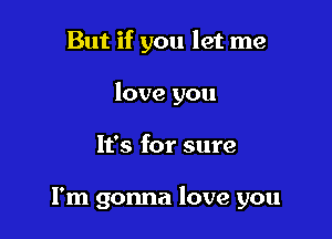 But if you let me

love you

It's for sure

I'm gonna love you