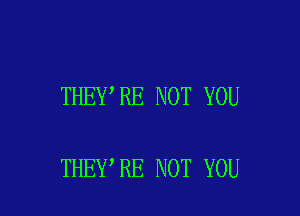 THEY'RE NOT YOU

THEY,RE NOT YOU
