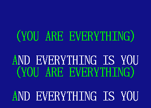 (YOU ARE EVERYTHING)

AND EVERYTHING IS YOU
(YOU ARE EVERYTHING)

AND EVERYTHING IS YOU