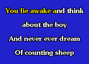 You lie awake and think
about the boy
And never ever dream

0f counting sheep