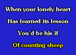 When your lonely heart
Has learned its lesson
You'd be his if

0f counting sheep