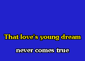 That love's young dream

never comes true