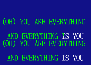 (0H) YOU ARE EVERYTHING

AND EVERYTHING IS YOU
(0H) YOU ARE EVERYTHING

AND EVERYTHING IS YOU