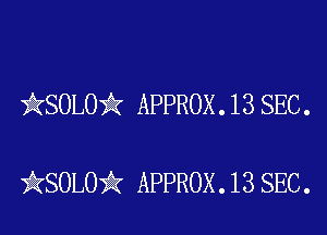 kSOLO'k APPROX . 13 SEC .

iKSOLOik APPROX .13 SEC.