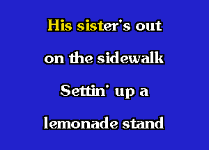 His sister's out

on the sidewalk

Settin' up a

lemonade stand