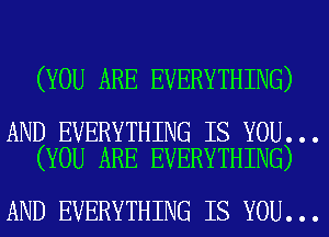 (YOU ARE EVERYTHING)

AND EVERYTHING IS YOU...
(YOU ARE EVERYTHING)

AND EVERYTHING IS YOU...