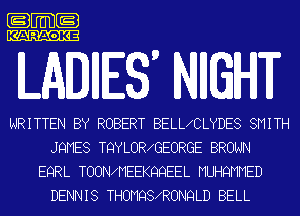 .m-

KARAOKE

LADIES MIGHT

WRITTEN BY ROBERT BELLICLYDES SMITH
JQMES TQYLORIGEORGE BROWN
EQRL TOONWIEEKQQEEL MUHQMMED
DENNIS THOMQSIRONQLD BELL