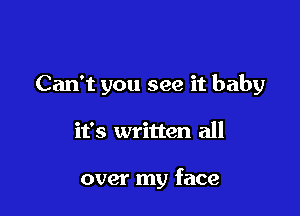 Can't you see it baby

it's written all

over my face