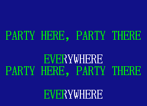 PARTY HERE, PARTY THERE

EVERYWHERE
PARTY HERE, PARTY THERE

EVERYWHERE