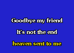 Goodbye my friend

It's not the end

heaven sent to me