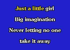 Just a little girl
Big imagination
Never letting no one

take it away