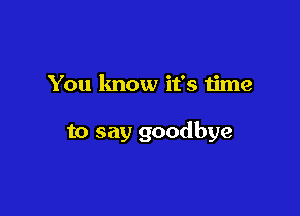 You lmow it's time

to say goodbye
