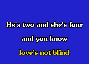 He's two and she's four

and you know

love's not blind