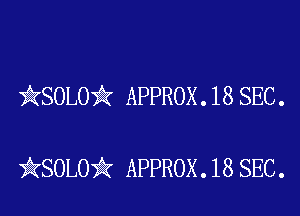 )AKSOLOii APPROX . 18 SEC .

iKSOLOiIK APPROX .18 SEC.