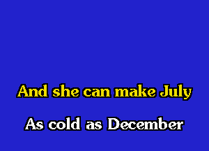 And she can make July

As cold as December