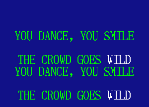 YOU DANCE, YOU SMILE

THE CROWD GOES WILD
YOU DANCE, YOU SMILE

THE CROWD GOES WILD