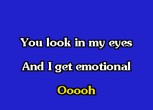 You look in my eyes

And I get emotional

Ooooh