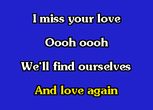 I miss your love
Oooh oooh

We'll find ourselves

And love again