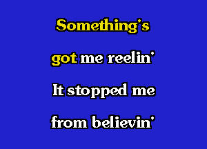 Someihing's

got me reelin'

It stopped me

from believin'