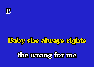Baby she always rights

the wrong for me