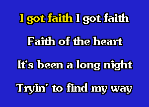 I got faith I got faith
Faith of the heart
It's been a long night

Tryin' to find my way