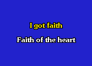 I got faith

Faith of the heart