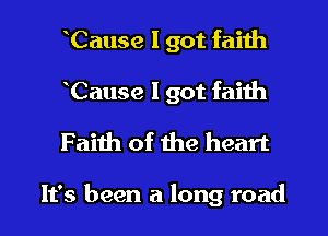 Cause I got faith
Cause I got faith
Faiih of the heart

It's been a long road