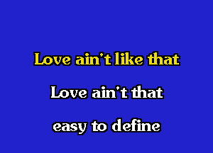 Love ain't like that

Love ain't that

easy to define