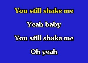 You still shake me

Yeah baby

You still shake me
Oh yeah