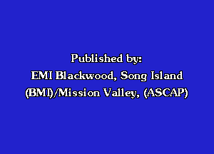 Published by
EMI Blackwood. Song Island

(BM DMission Valley, (ASCAP)