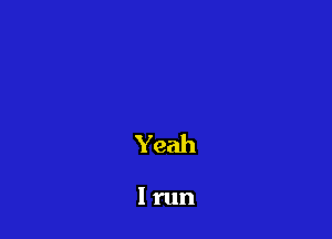 Yeah

I run