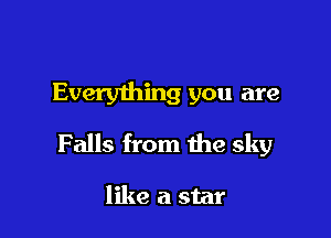 Every1hing you are

Falls from the sky

like a star