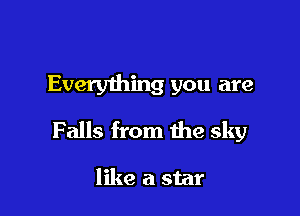 Every1hing you are

Falls from the sky

like a star