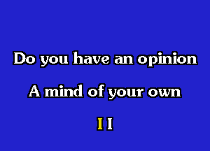 Do you have an opinion

A mind of your own

11