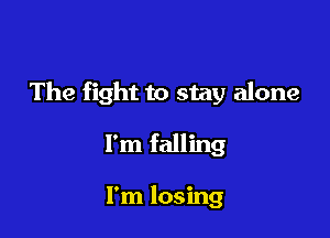 The fight to stay alone

I'm falling

I'm losing