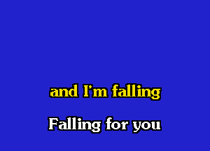 and I'm falling

Falling for you