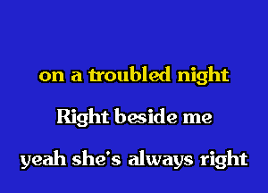 on a troubled night
Right beside me

yeah she's always right