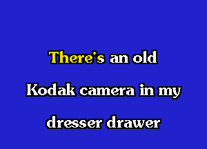 There's an old

Kodak camera in my

dresser drawer