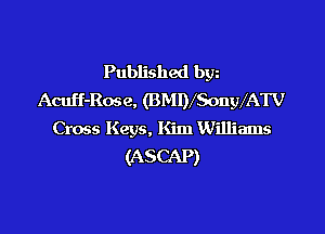 Published bgn
Acuff-Ros e. (BMIVSongVATV

Cross Keys. Kim Williams
(ASCAP)