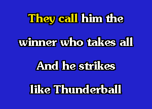 They call him the
winner who takes all
And he strikes
like Thunderball