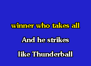 winner who takes all

And he strikes

like Thunderball
