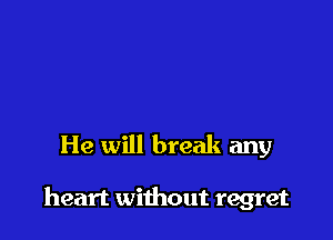 He will break any

heart without regret