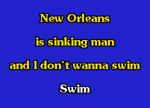 New Orleans
is sinking man
and I don't wanna swim

Swun