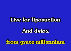 Live for liposuction

And detox

from grace millennium