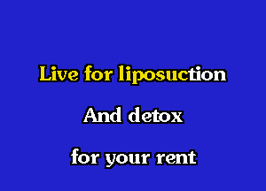 Live for liposuction

And detox

for your rent