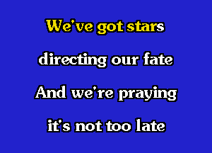 We've got stars

directing our fate

And we're praying

it's not too late